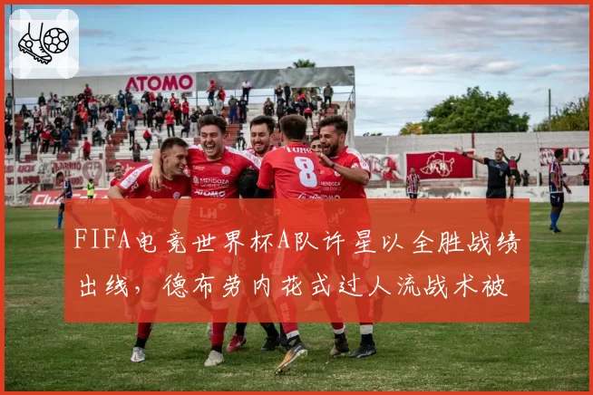 FIFA电竞世界杯A队许星以全胜战绩出线,德布劳内花式过人流战术被破解