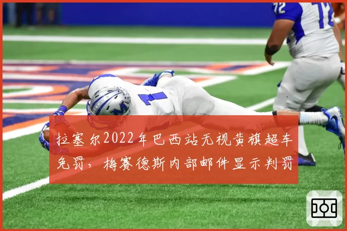 拉塞尔2022年巴西站无视黄旗超车免罚,梅赛德斯内部邮件显示判罚存在双标