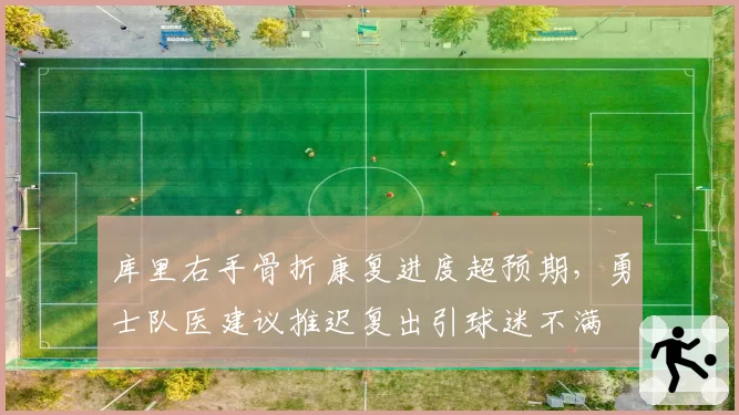 库里右手骨折康复进度超预期，勇士队医建议推迟复出引球迷不满