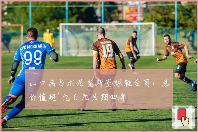 山口茜与尤尼克斯签球鞋合同,总价值超1亿日元为期四年