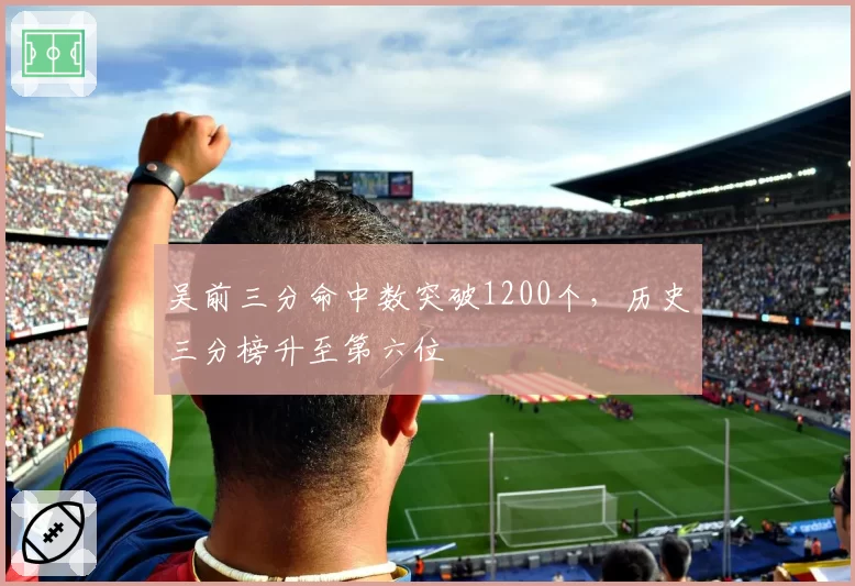 吴前三分命中数突破1200个，历史三分榜升至第六位