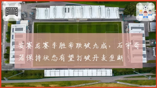 安赛龙赛季胜率跌破九成,石宇奇若保持状态有望打破丹麦垄断